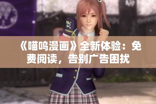 《喵嗚漫畫》全新體驗(yàn)：免費(fèi)閱讀，告別廣告困擾