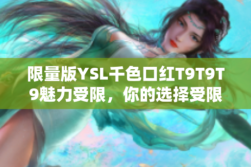 限量版YSL千色口紅T9T9T9魅力受限，你的選擇受限于哪里？