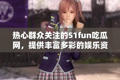 熱心群眾關(guān)注的51fun吃瓜網(wǎng)，提供豐富多彩的娛樂資訊
