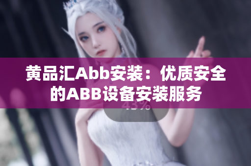 黃品匯Abb安裝：優(yōu)質(zhì)安全的ABB設(shè)備安裝服務(wù)