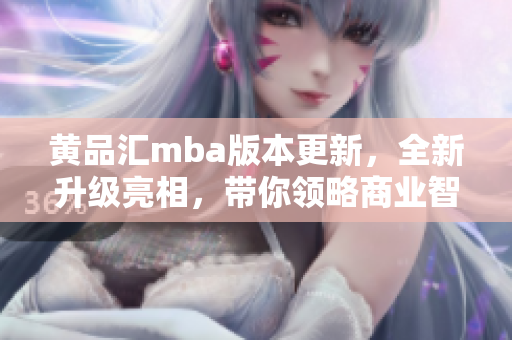 黃品匯mba版本更新，全新升級亮相，帶你領(lǐng)略商業(yè)智慧