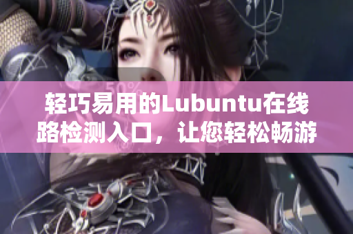 輕巧易用的Lubuntu在線路檢測入口，讓您輕松暢游網(wǎng)絡(luò) 