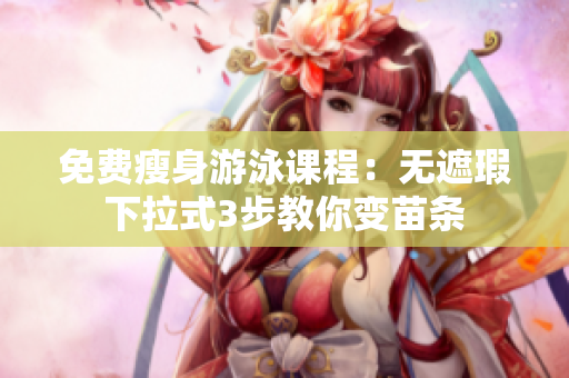 免費(fèi)瘦身游泳課程：無遮瑕下拉式3步教你變苗條