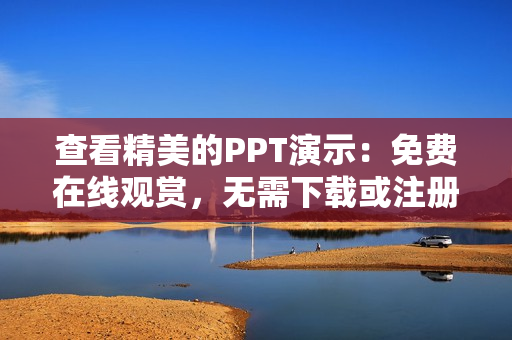 查看精美的PPT演示：免費(fèi)在線觀賞，無需下載或注冊(cè)