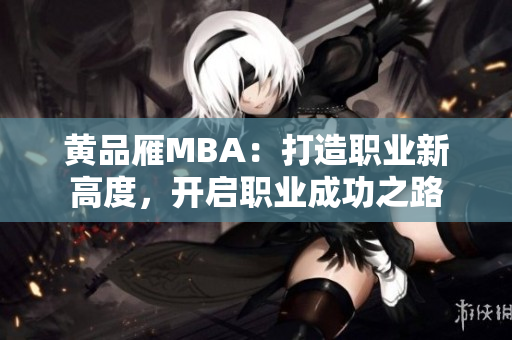 黃品雁MBA：打造職業(yè)新高度，開啟職業(yè)成功之路