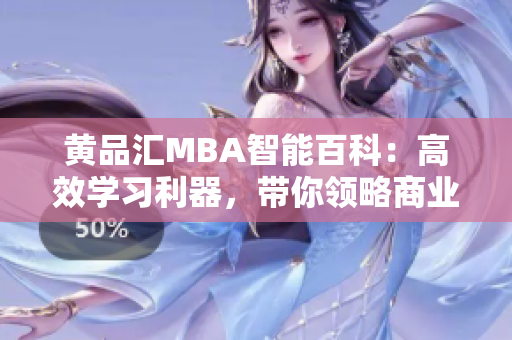 黃品匯MBA智能百科：高效學(xué)習(xí)利器，帶你領(lǐng)略商業(yè)智慧，探索管理奧秘