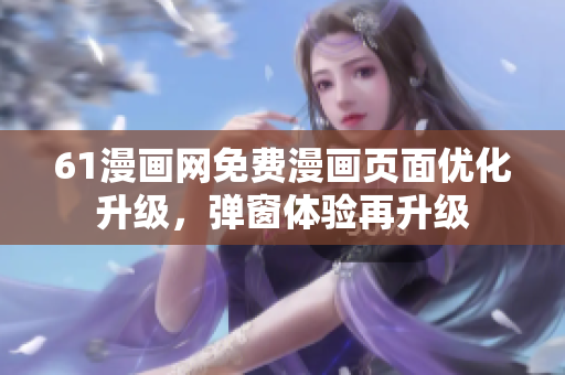 61漫畫網(wǎng)免費(fèi)漫畫頁(yè)面優(yōu)化升級(jí)，彈窗體驗(yàn)再升級(jí)
