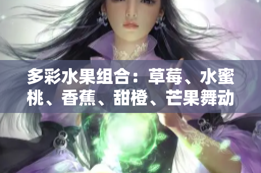 多彩水果組合：草莓、水蜜桃、香蕉、甜橙、芒果舞動(dòng)舌尖
