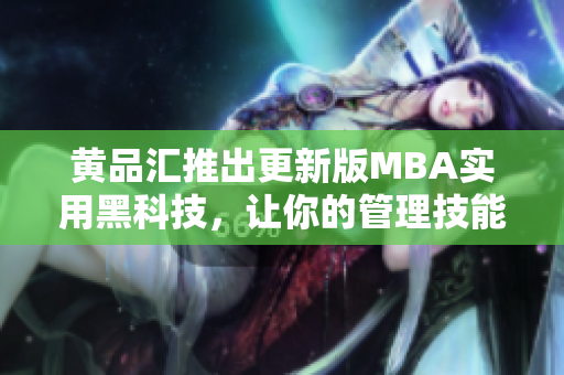 黃品匯推出更新版MBA實(shí)用黑科技，讓你的管理技能更上一層樓