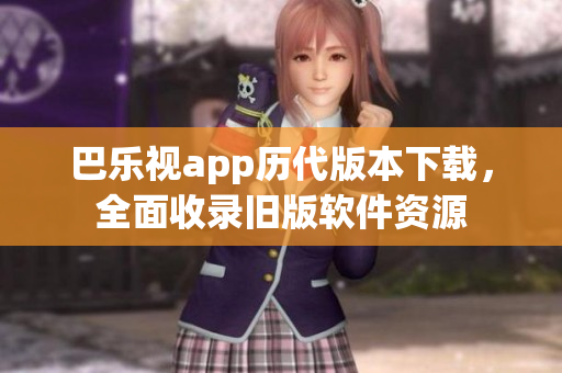 巴樂(lè)視app歷代版本下載，全面收錄舊版軟件資源