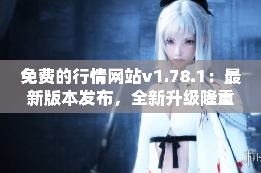 免費(fèi)的行情網(wǎng)站v1.78.1：最新版本發(fā)布，全新升級(jí)隆重登場(chǎng)