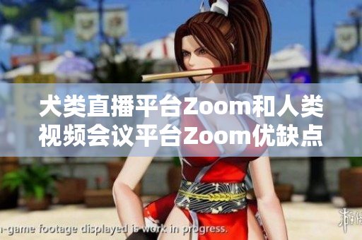 犬類(lèi)直播平臺(tái)Zoom和人類(lèi)視頻會(huì)議平臺(tái)Zoom優(yōu)缺點(diǎn)對(duì)比