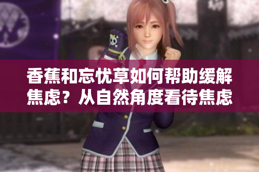 香蕉和忘憂草如何幫助緩解焦慮？從自然角度看待焦慮問題