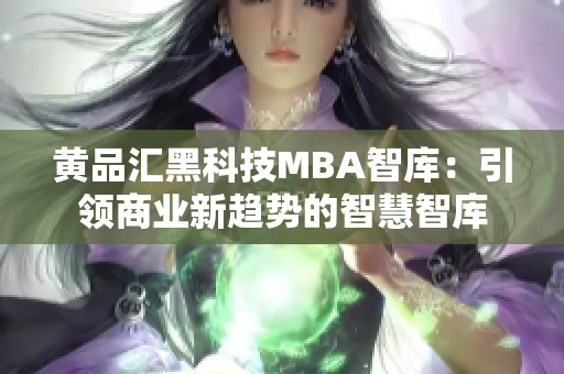 黃品匯黑科技MBA智庫：引領(lǐng)商業(yè)新趨勢的智慧智庫