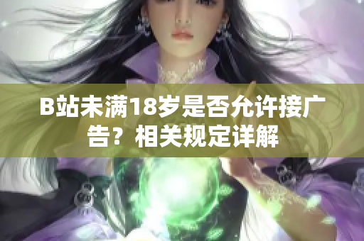 B站未滿18歲是否允許接廣告？相關(guān)規(guī)定詳解