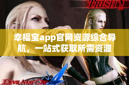 幸福寶app官網(wǎng)資源綜合導(dǎo)航，一站式獲取所需資源