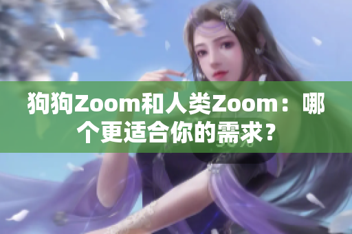 狗狗Zoom和人類Zoom：哪個更適合你的需求？