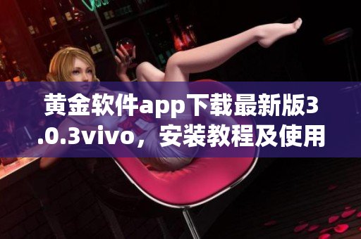 黃金軟件app下載最新版3.0.3vivo，安裝教程及使用攻略詳解