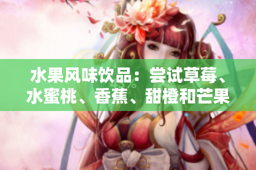 水果風(fēng)味飲品：嘗試草莓、水蜜桃、香蕉、甜橙和芒果的多重滋味