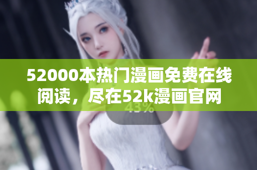 52000本熱門漫畫免費在線閱讀，盡在52k漫畫官網(wǎng)