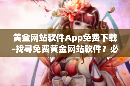 黃金網(wǎng)站軟件App免費(fèi)下載-找尋免費(fèi)黃金網(wǎng)站軟件？必看！