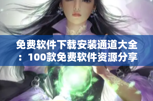 免費軟件下載安裝通道大全：100款免費軟件資源分享