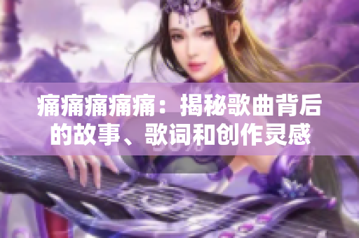 痛痛痛痛痛：揭秘歌曲背后的故事、歌詞和創(chuàng)作靈感