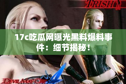 17c吃瓜網(wǎng)曝光黑料爆料事件：細(xì)節(jié)揭秘！