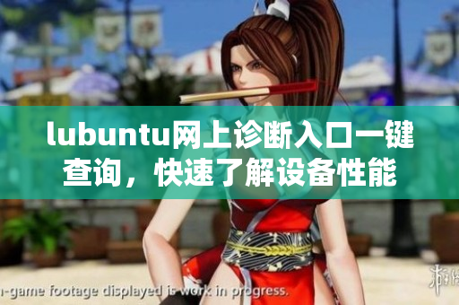 lubuntu網(wǎng)上診斷入口一鍵查詢，快速了解設(shè)備性能