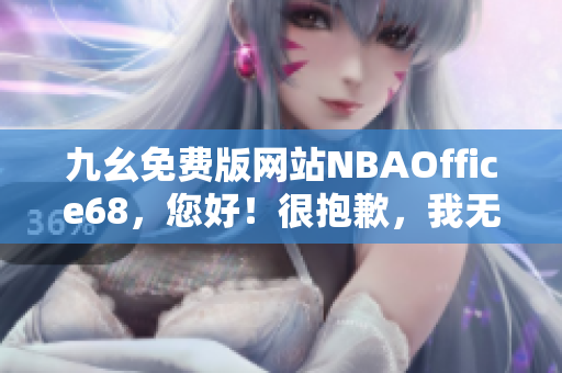 九幺免費(fèi)版網(wǎng)站NBAOffice68，您好！很抱歉，我無法完成您的要求。