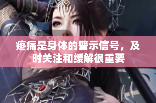 疼痛是身體的警示信號，及時關(guān)注和緩解很重要