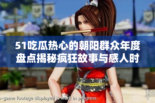 51吃瓜熱心的朝陽群眾年度盤點(diǎn)揭秘瘋狂故事與感人時(shí)刻