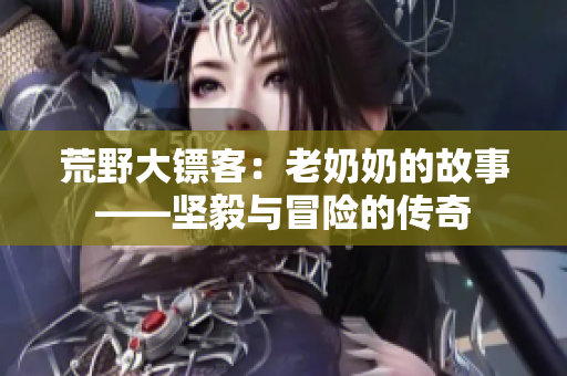 荒野大鏢客：老奶奶的故事——堅毅與冒險的傳奇