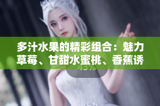 多汁水果的精彩組合：魅力草莓、甘甜水蜜桃、香蕉誘惑、醇香甜橙與芒果芬芳