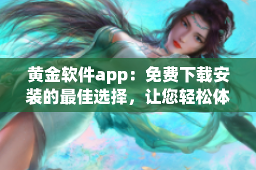 黃金軟件app：免費下載安裝的最佳選擇，讓您輕松體驗黃金交易的便捷功能