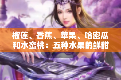 榴蓮、香蕉、蘋果、哈密瓜和水蜜桃：五種水果的鮮甜與健康益處