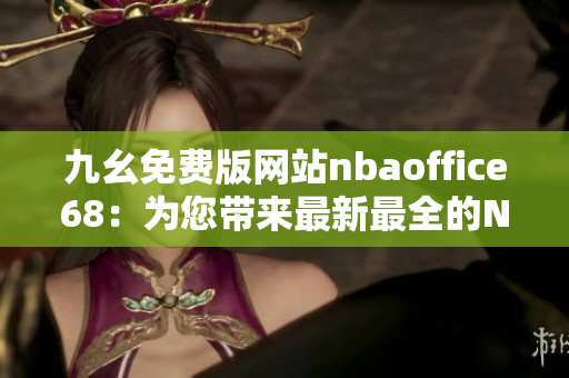 九幺免費版網(wǎng)站nbaoffice68：為您帶來最新最全的NBA賽事資訊