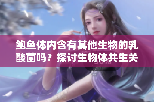 鮑魚體內(nèi)含有其他生物的乳酸菌嗎？探討生物體共生關(guān)系的研究。