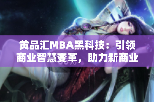 黃品匯MBA黑科技：引領(lǐng)商業(yè)智慧變革，助力新商業(yè)飛躍