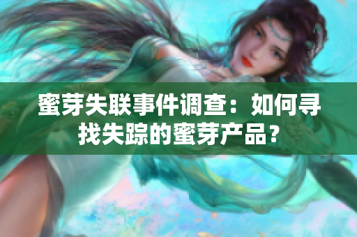 蜜芽失聯(lián)事件調(diào)查：如何尋找失蹤的蜜芽產(chǎn)品？