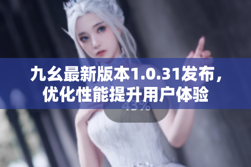 九幺最新版本1.0.31發(fā)布，優(yōu)化性能提升用戶體驗(yàn)