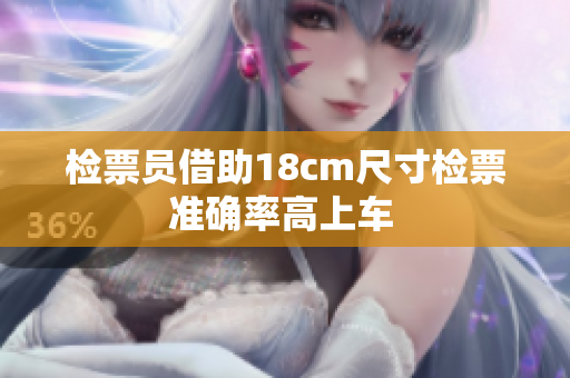 檢票員借助18cm尺寸檢票準確率高上車 