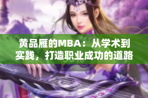 黃品雁的MBA：從學(xué)術(shù)到實(shí)踐，打造職業(yè)成功的道路