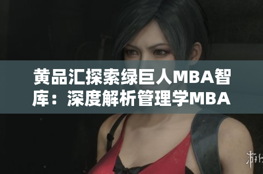 黃品匯探索綠巨人MBA智庫：深度解析管理學(xué)MBA課程，揭秘商業(yè)成功秘訣