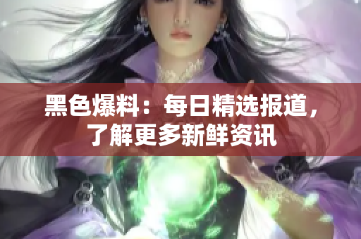 黑色爆料：每日精選報(bào)道，了解更多新鮮資訊