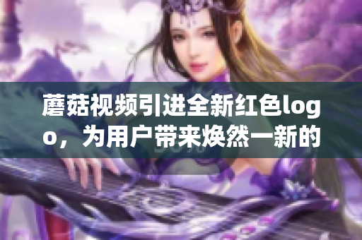 蘑菇視頻引進全新紅色logo，為用戶帶來煥然一新的視覺體驗