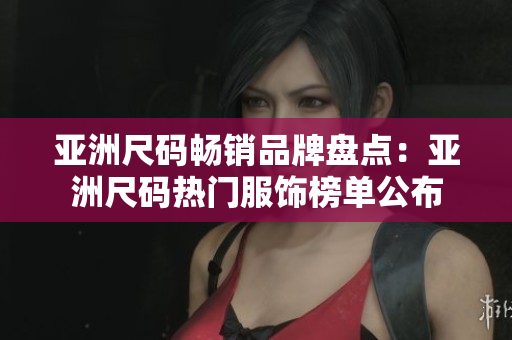 亞洲尺碼暢銷品牌盤點(diǎn)：亞洲尺碼熱門服飾榜單公布