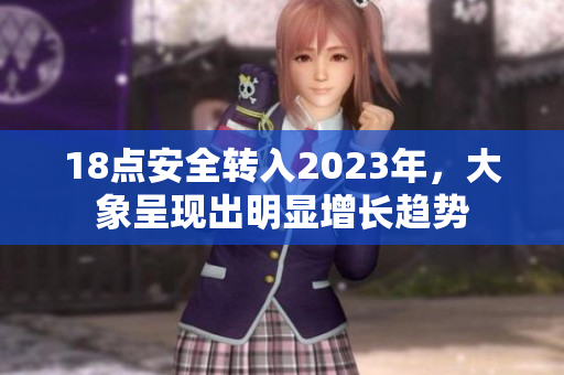 18點(diǎn)安全轉(zhuǎn)入2023年，大象呈現(xiàn)出明顯增長(zhǎng)趨勢(shì)