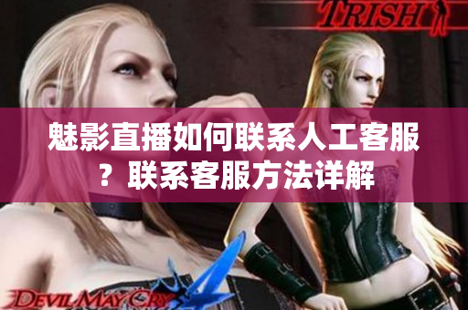 魅影直播如何聯(lián)系人工客服？聯(lián)系客服方法詳解