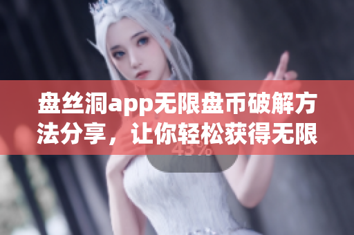 盤(pán)絲洞app無(wú)限盤(pán)幣破解方法分享，讓你輕松獲得無(wú)限盤(pán)幣